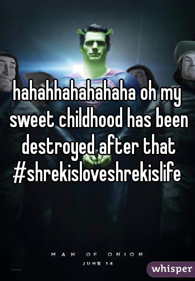 hahahhahahahaha oh my sweet childhood has been destroyed after that #shrekisloveshrekislife 