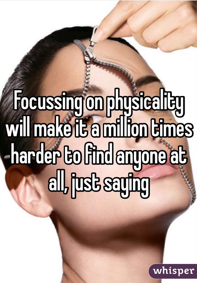 Focussing on physicality will make it a million times harder to find anyone at all, just saying