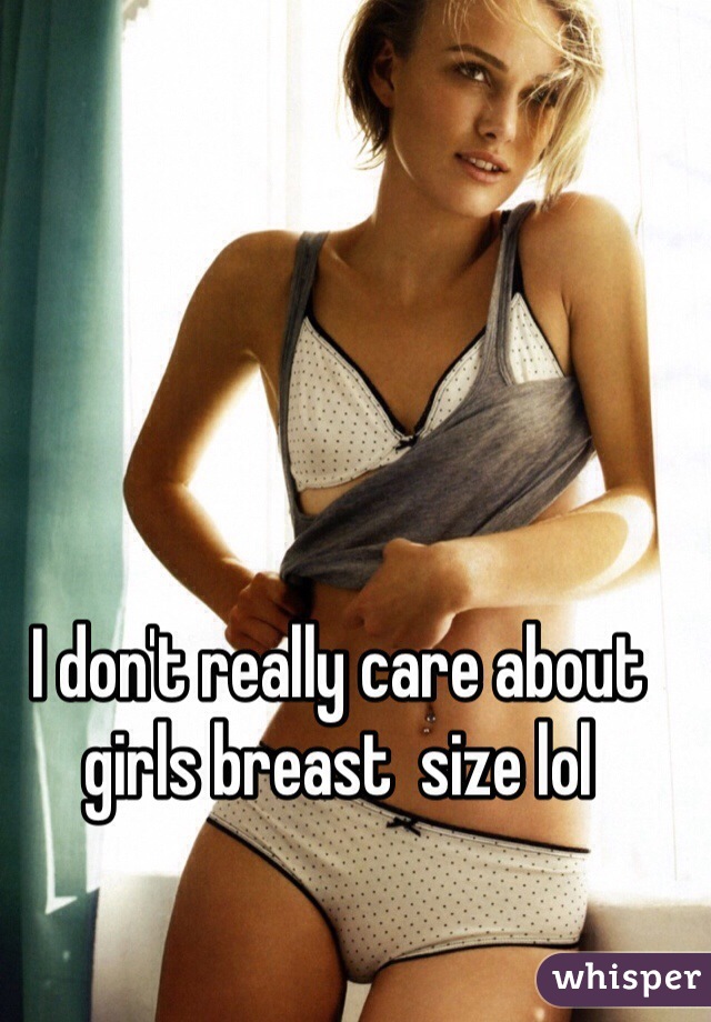 I don't really care about girls breast  size lol