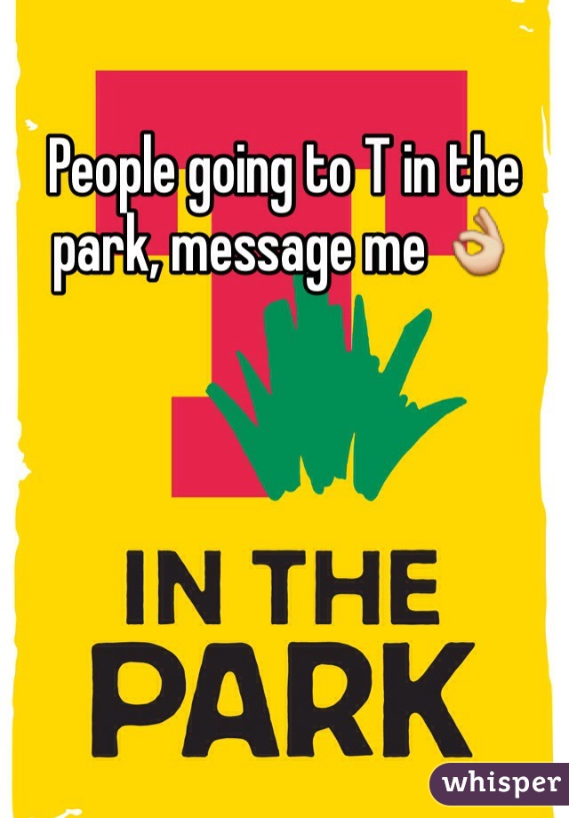 People going to T in the park, message me 👌