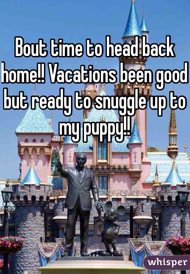 Bout time to head back home!! Vacations been good but ready to snuggle up to my puppy!! 