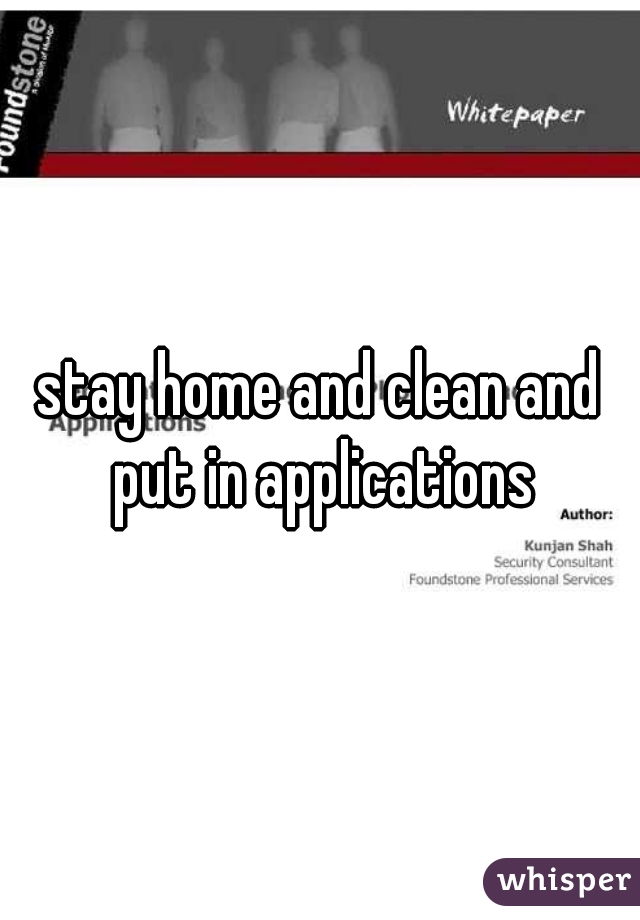 stay home and clean and put in applications