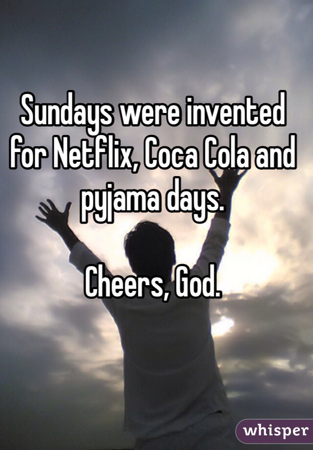Sundays were invented for Netflix, Coca Cola and pyjama days.

Cheers, God.