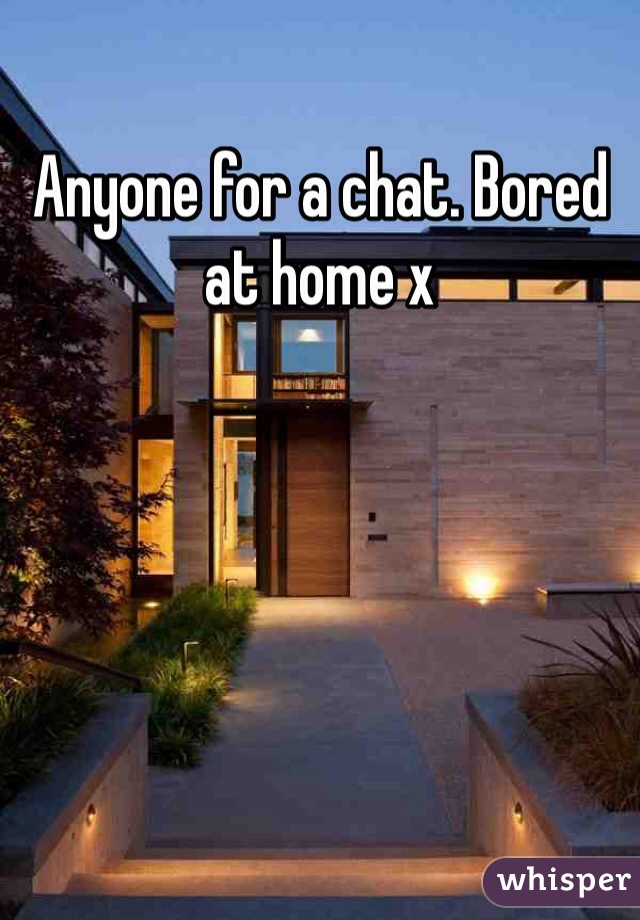 Anyone for a chat. Bored at home x