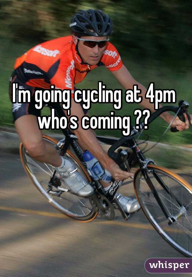 I'm going cycling at 4pm who's coming ??