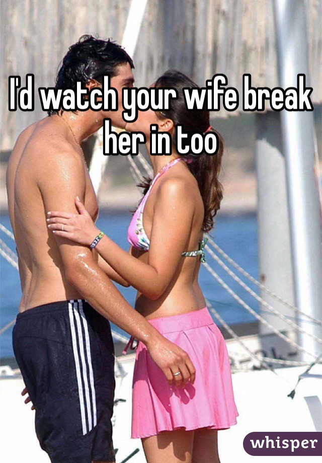I'd watch your wife break her in too