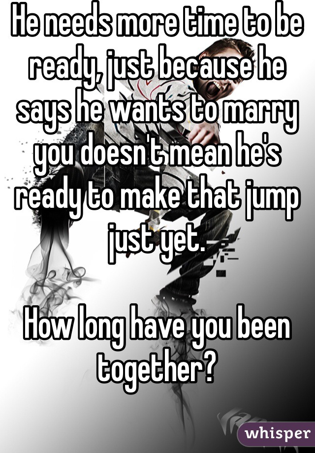 He needs more time to be ready, just because he says he wants to marry you doesn't mean he's ready to make that jump just yet. 

How long have you been together?
