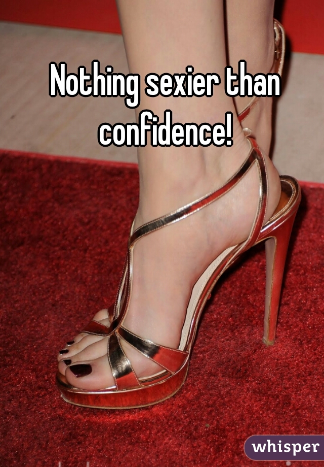 Nothing sexier than confidence! 