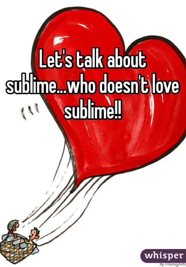 Let's talk about sublime...who doesn't love sublime!!