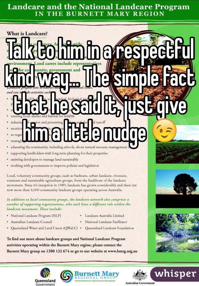 Talk to him in a respectful kind way... The simple fact that he said it, just give him a little nudge 😉