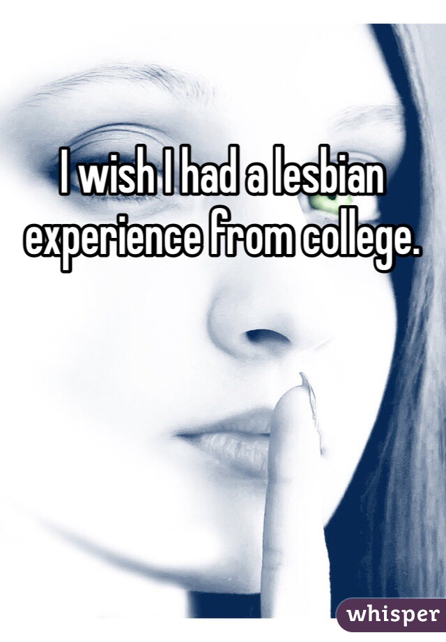 I wish I had a lesbian experience from college.