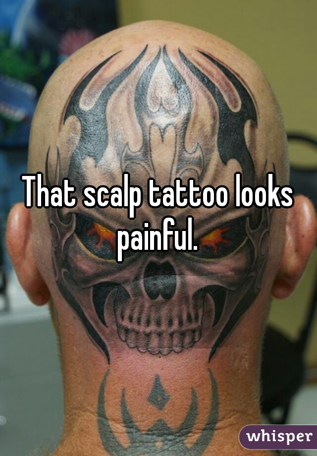 That scalp tattoo looks painful. 