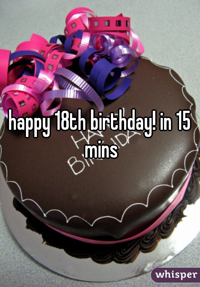 happy 18th birthday! in 15 mins