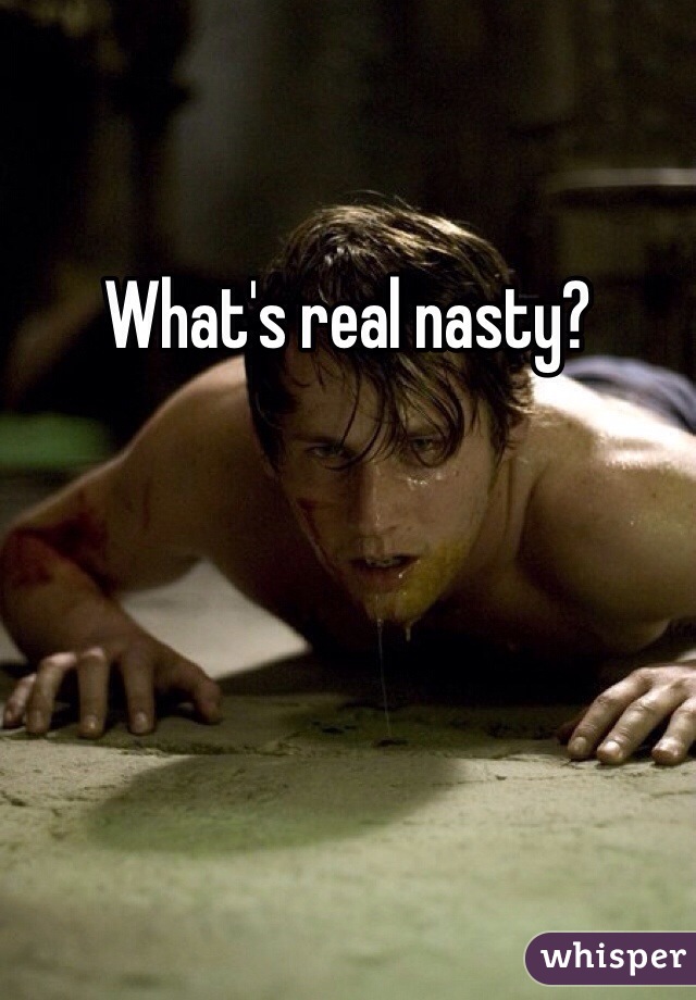 What's real nasty?