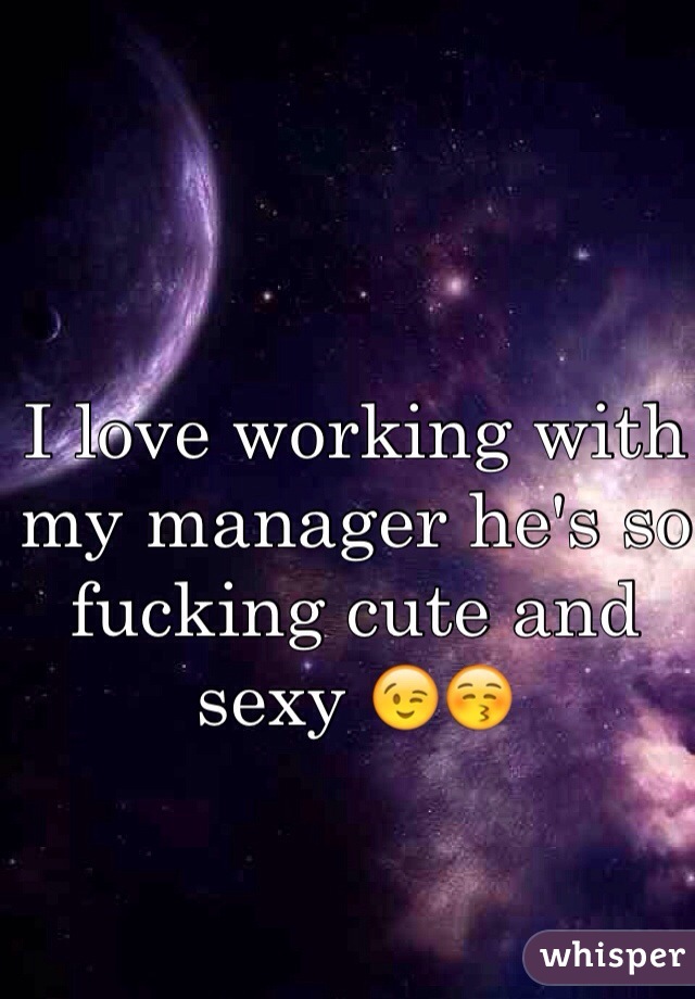 I love working with my manager he's so fucking cute and sexy 😉😚