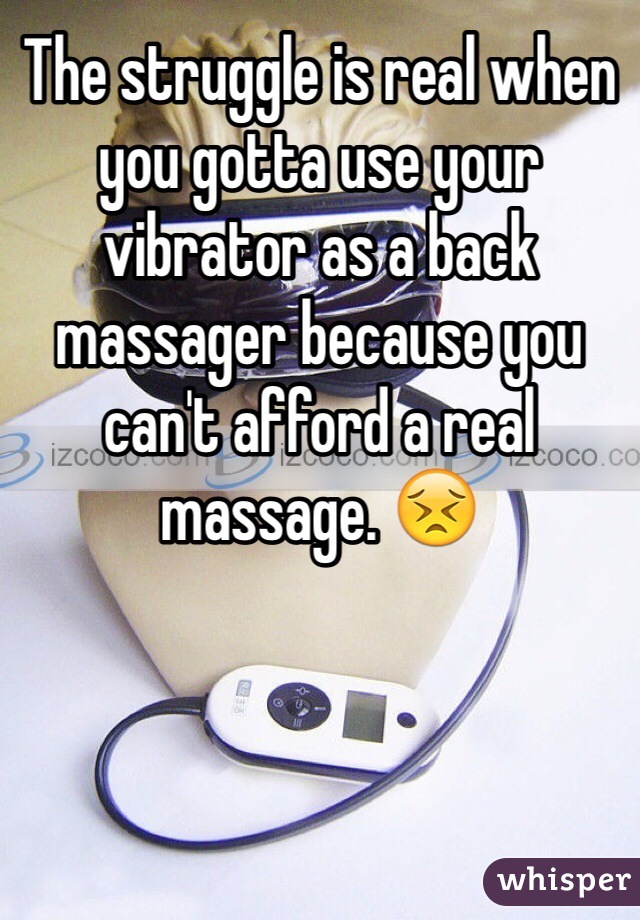 The struggle is real when you gotta use your vibrator as a back massager because you can't afford a real massage. 😣