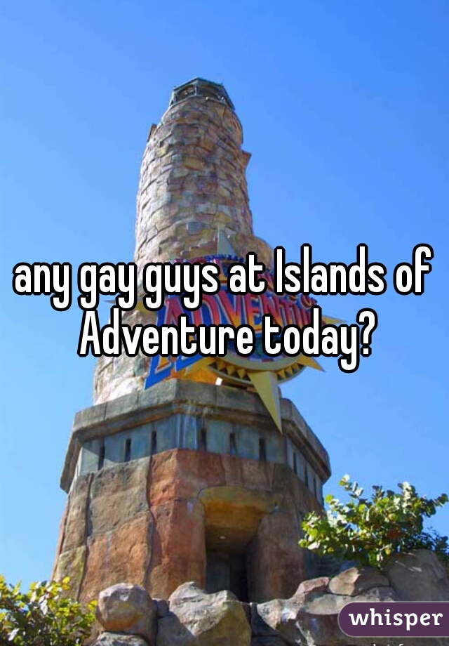 any gay guys at Islands of Adventure today?