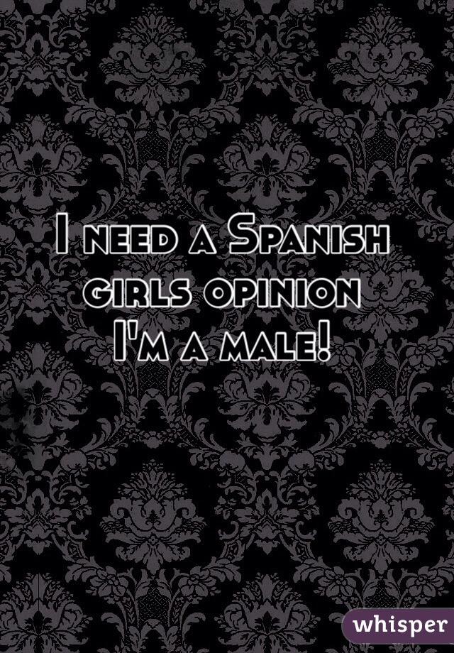 I need a Spanish girls opinion 
I'm a male!
