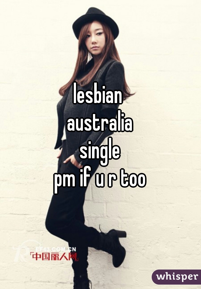 lesbian 
australia
single
pm if u r too