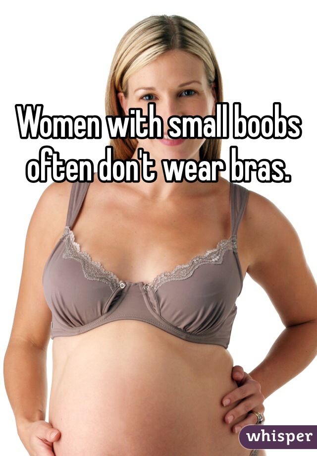 Women with small boobs often don't wear bras.