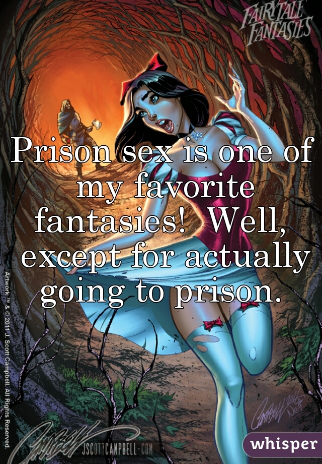 Prison sex is one of my favorite fantasies!  Well,  except for actually going to prison. 