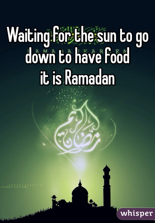 Waiting for the sun to go down to have food 
it is Ramadan 