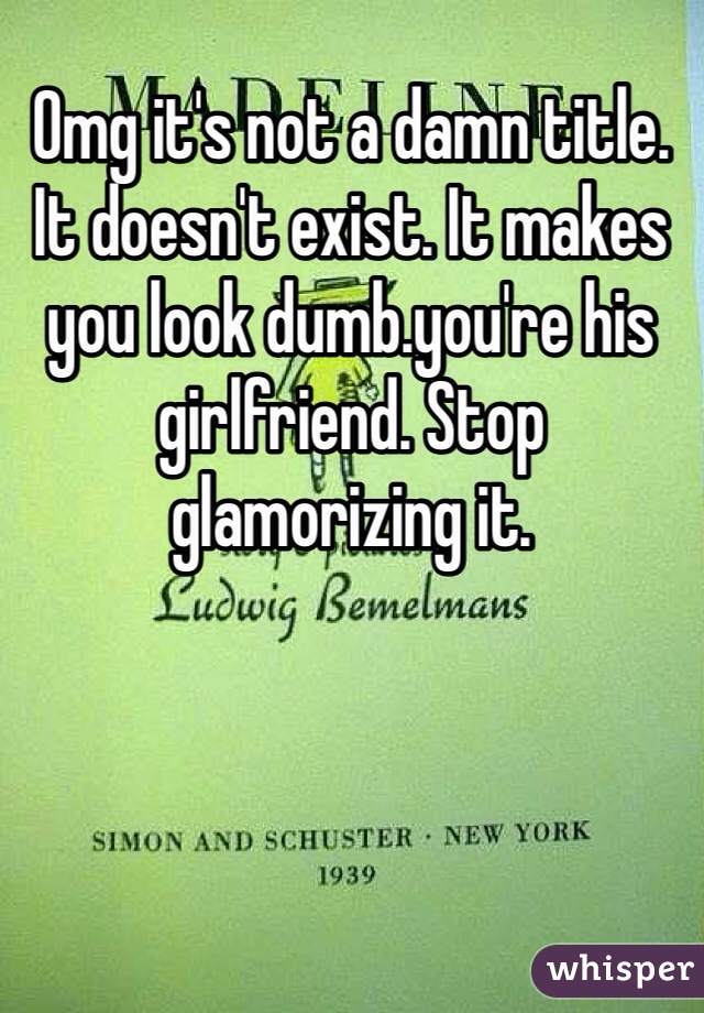 Omg it's not a damn title. It doesn't exist. It makes you look dumb.you're his girlfriend. Stop glamorizing it. 