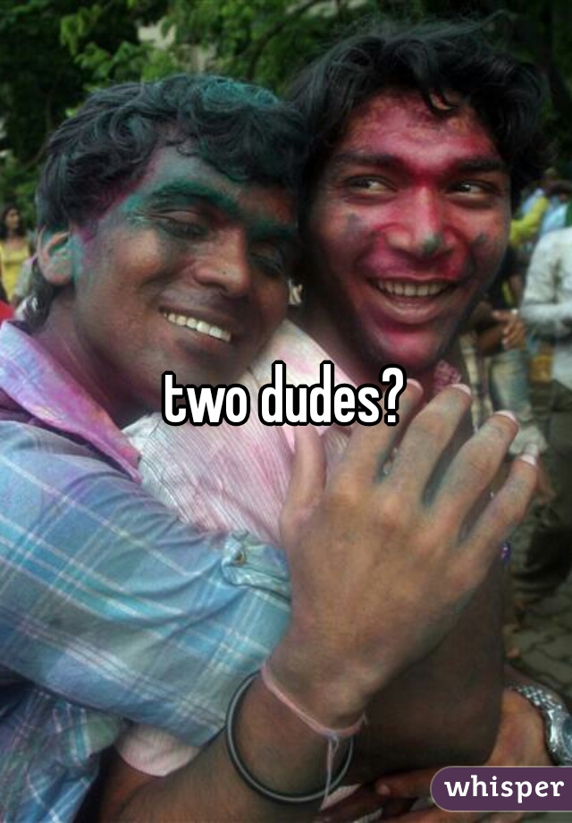 two dudes?