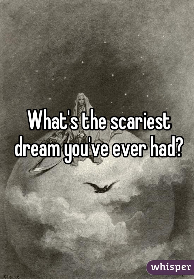 What's the scariest dream you've ever had?
