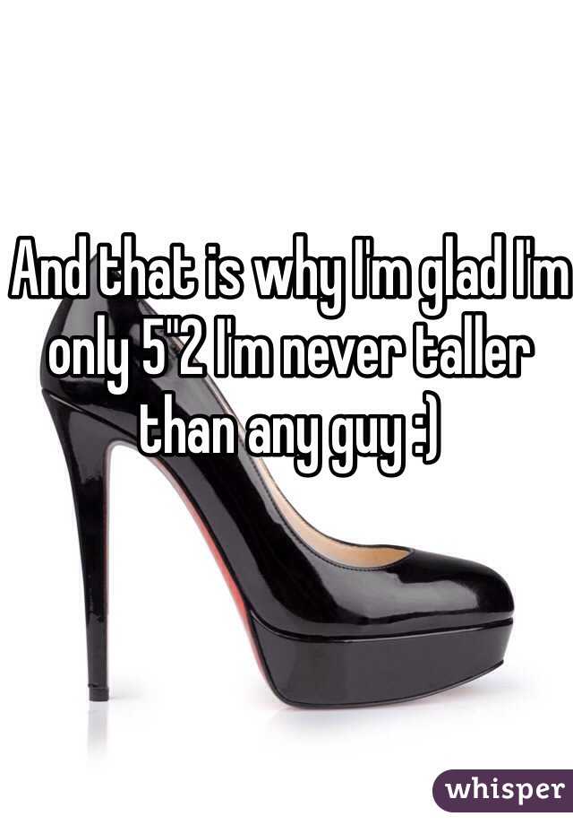 And that is why I'm glad I'm only 5"2 I'm never taller than any guy :) 