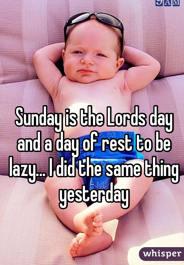 Sunday is the Lords day and a day of rest to be lazy... I did the same thing yesterday 