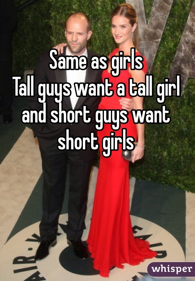 Same as girls
Tall guys want a tall girl and short guys want short girls