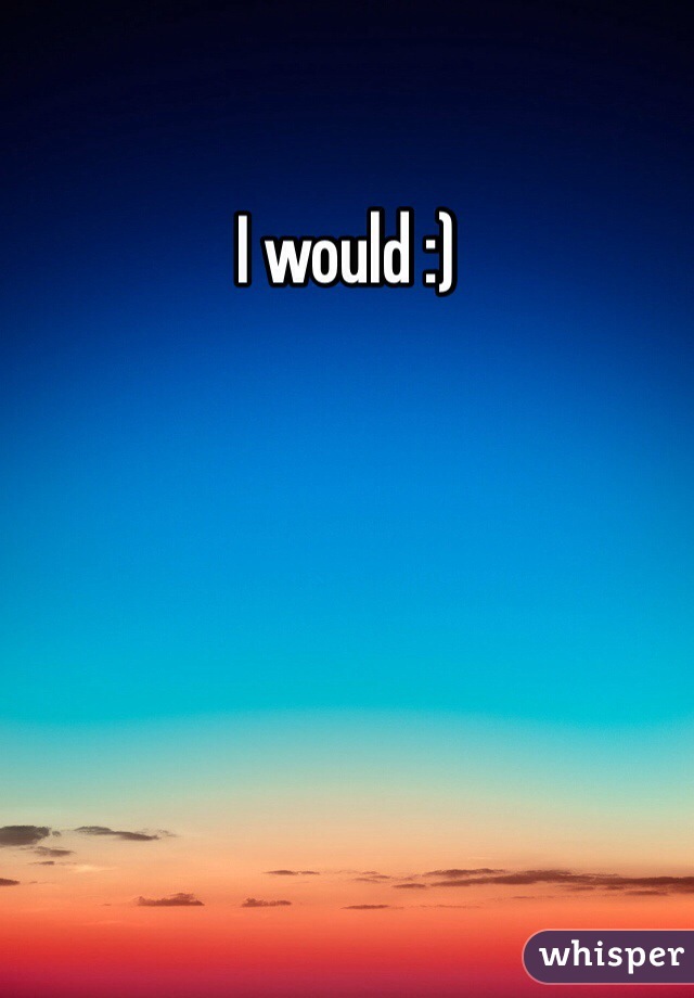 I would :)