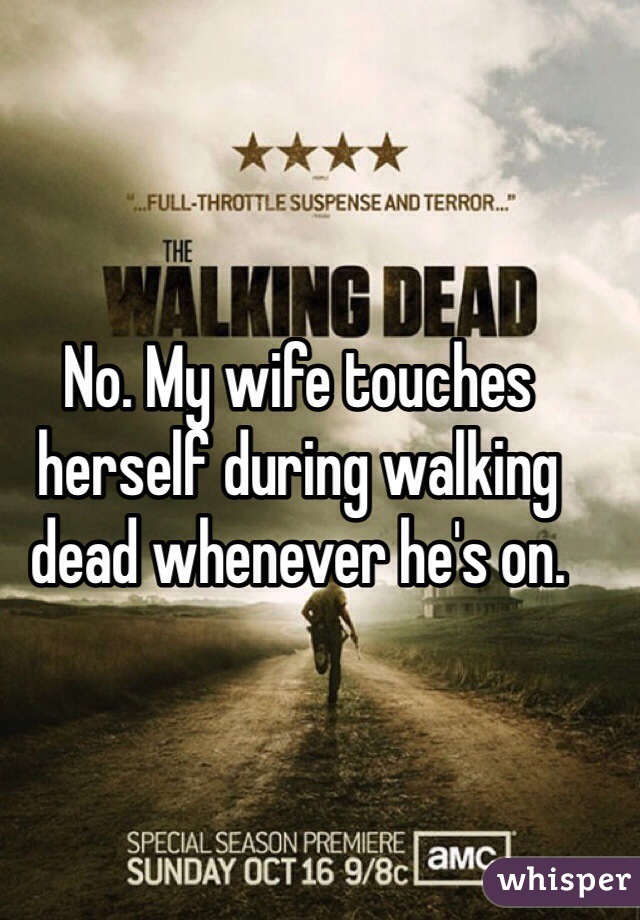 No. My wife touches herself during walking dead whenever he's on. 