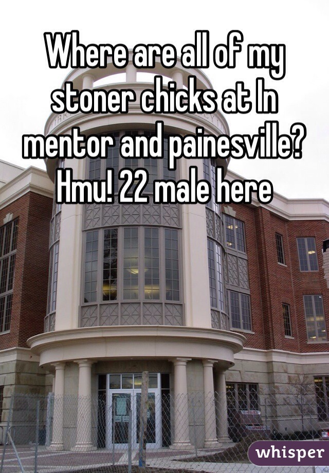 Where are all of my stoner chicks at In mentor and painesville? Hmu! 22 male here 