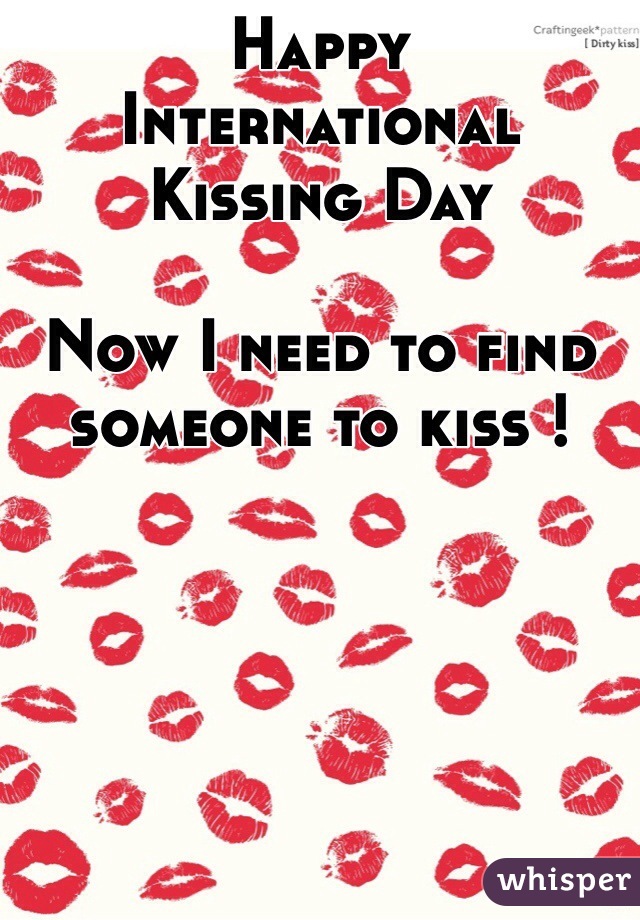 Happy
International 
Kissing Day

Now I need to find someone to kiss !