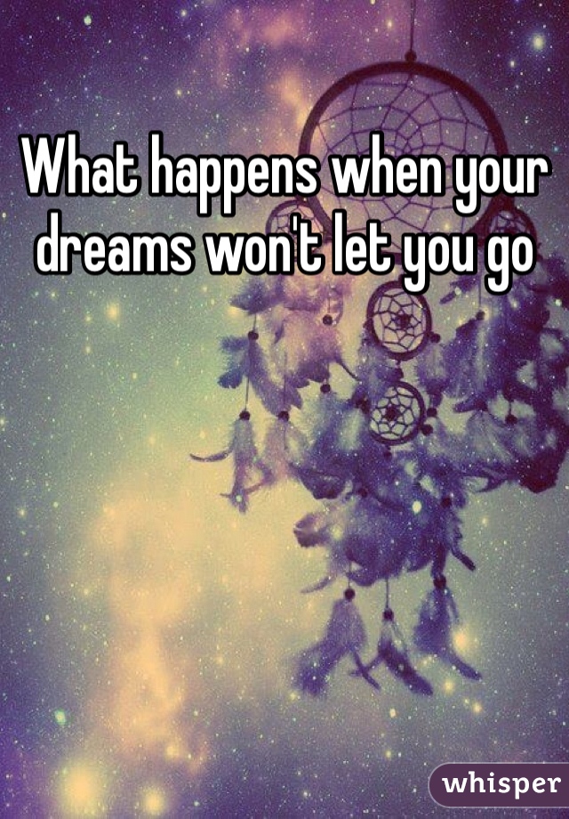 What happens when your dreams won't let you go 