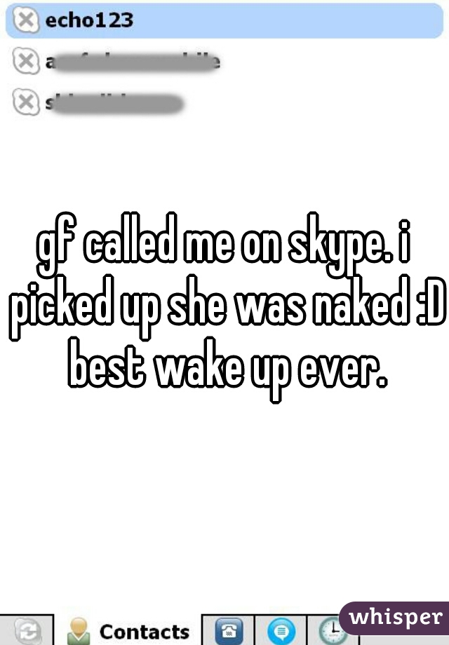 gf called me on skype. i picked up she was naked :D best wake up ever.
