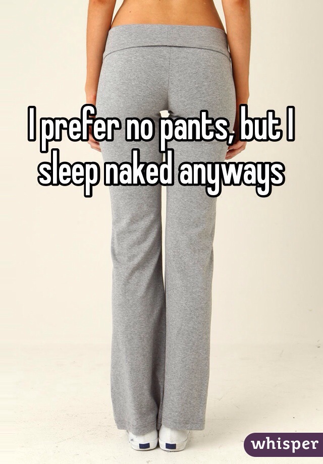 I prefer no pants, but I sleep naked anyways