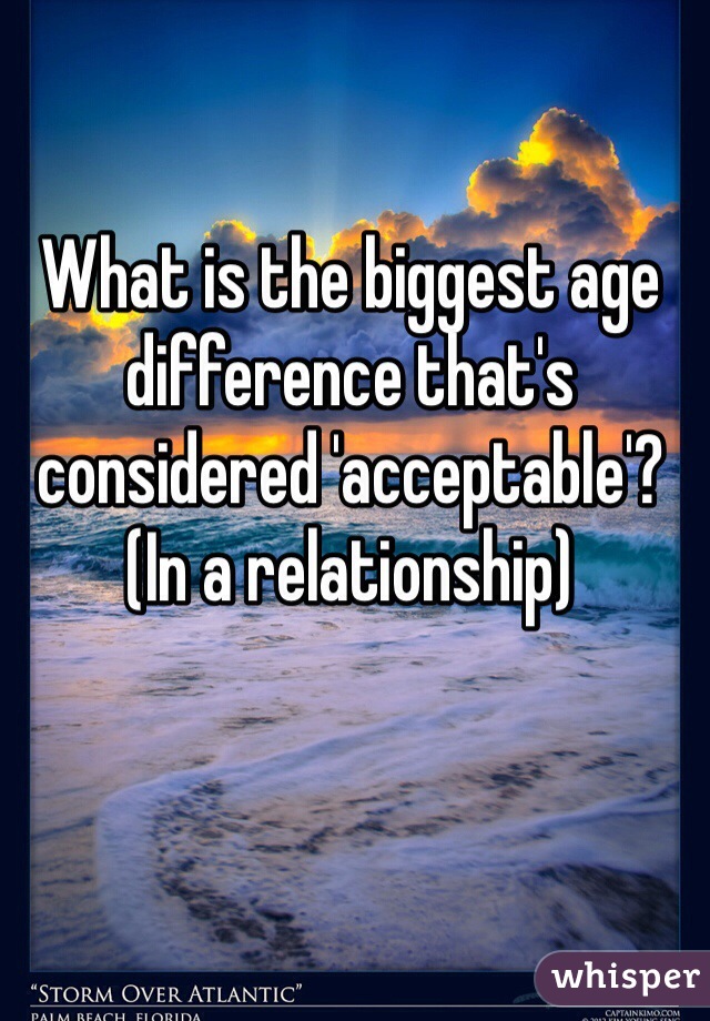 What is the biggest age difference that's considered 'acceptable'? (In a relationship) 