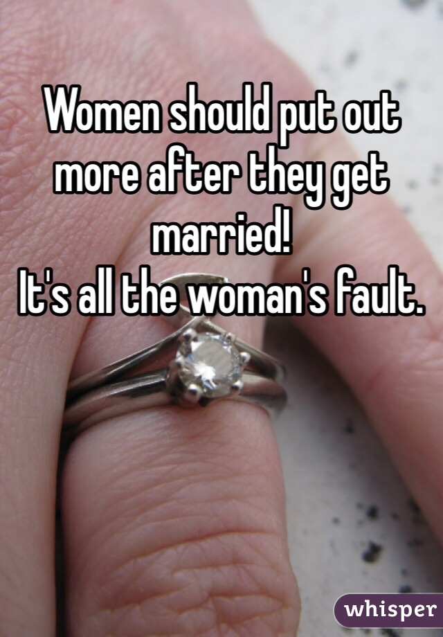 Women should put out more after they get married!
It's all the woman's fault.