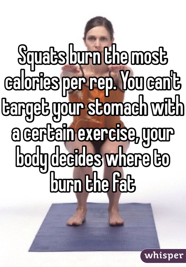 Squats burn the most calories per rep. You can't target your stomach with a certain exercise, your body decides where to burn the fat