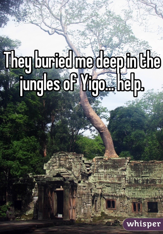 They buried me deep in the jungles of Yigo... help.