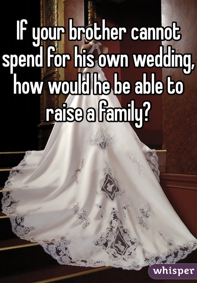 If your brother cannot spend for his own wedding, how would he be able to raise a family?