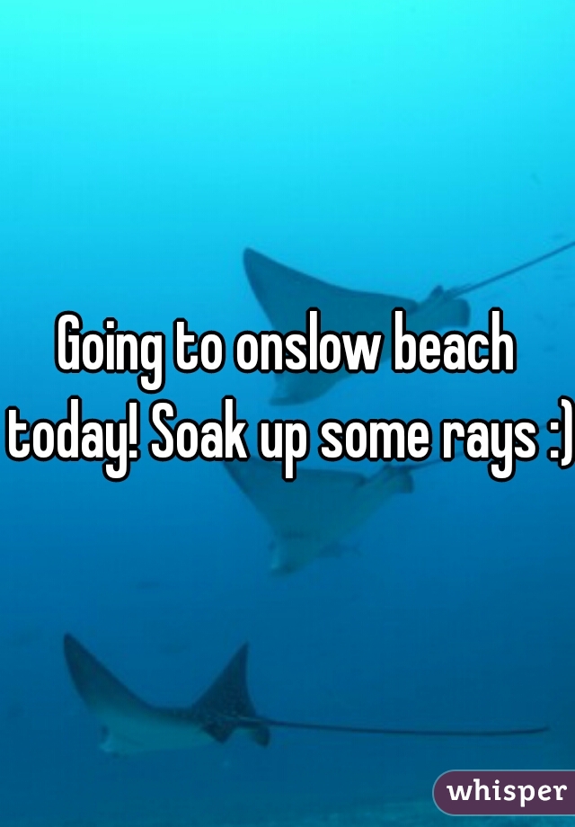 Going to onslow beach today! Soak up some rays :)
