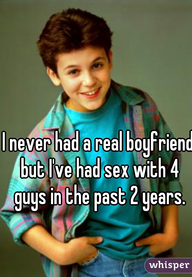 I never had a real boyfriend but I've had sex with 4 guys in the past 2 years.