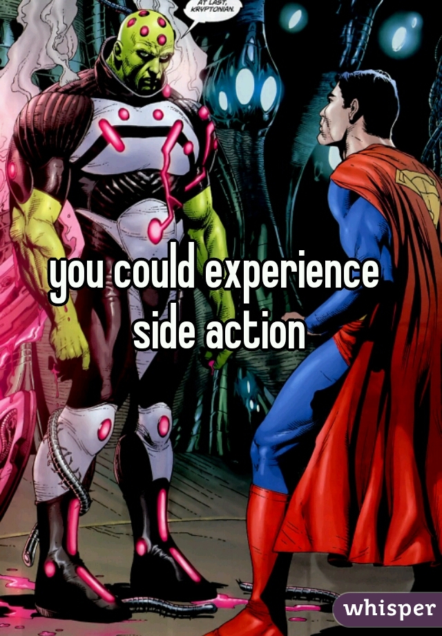 you could experience 
side action