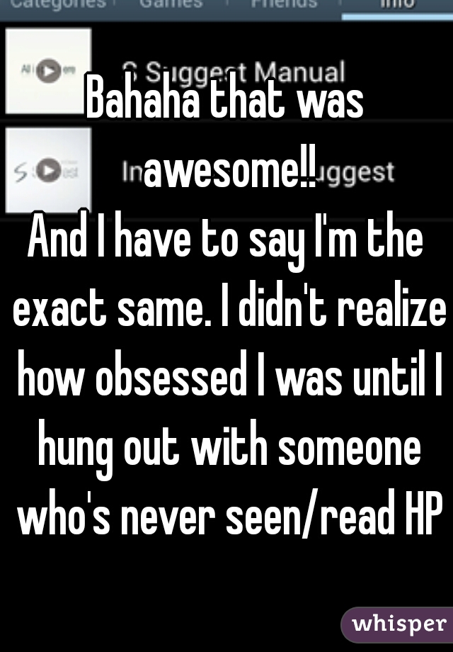 Bahaha that was awesome!!
And I have to say I'm the exact same. I didn't realize how obsessed I was until I hung out with someone who's never seen/read HP