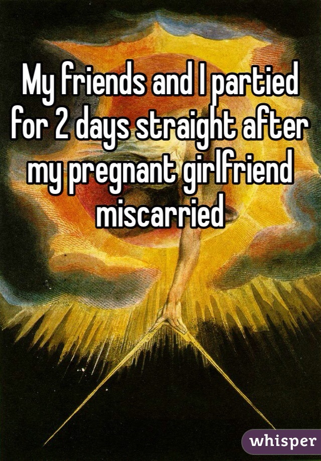 My friends and I partied for 2 days straight after my pregnant girlfriend miscarried