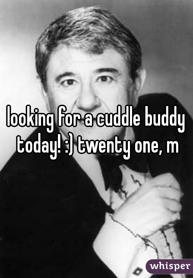 looking for a cuddle buddy today! :) twenty one, m